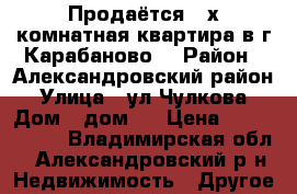 Продаётся 2-х комнатная квартира в г.Карабаново. › Район ­ Александровский район › Улица ­ ул.Чулкова › Дом ­ дом 5 › Цена ­ 1 430 000 - Владимирская обл., Александровский р-н Недвижимость » Другое   